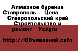 Алмазное бурение Ставрополь. › Цена ­ 15 - Ставропольский край Строительство и ремонт » Услуги   